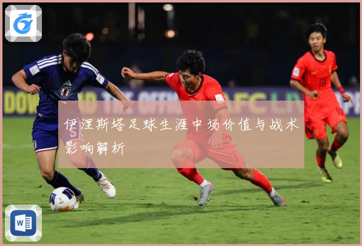 伊涅斯塔足球生涯中场价值与战术影响解析