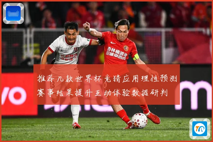 推荐几款世界杯竞猜应用理性预测赛事结果提升互动体验数据研判