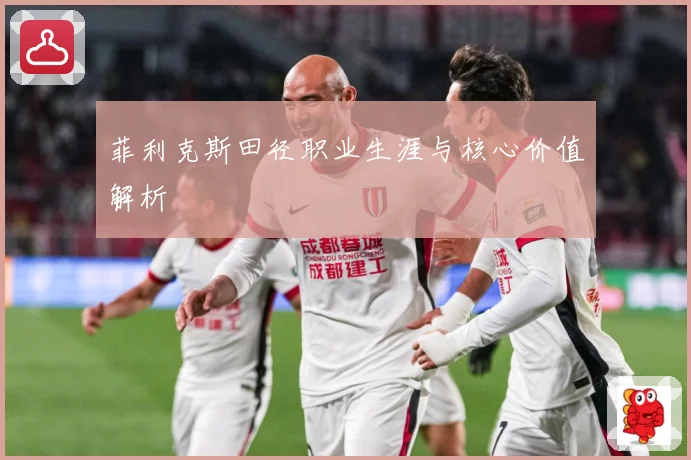 菲利克斯田径职业生涯与核心价值解析