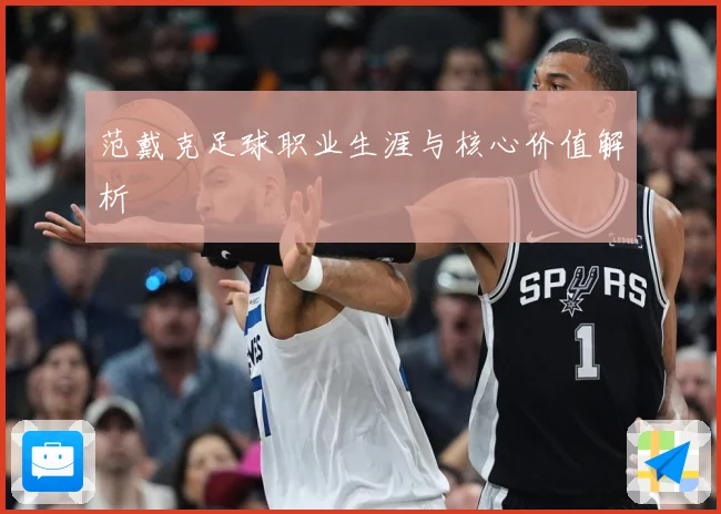 范戴克足球职业生涯与核心价值解析
