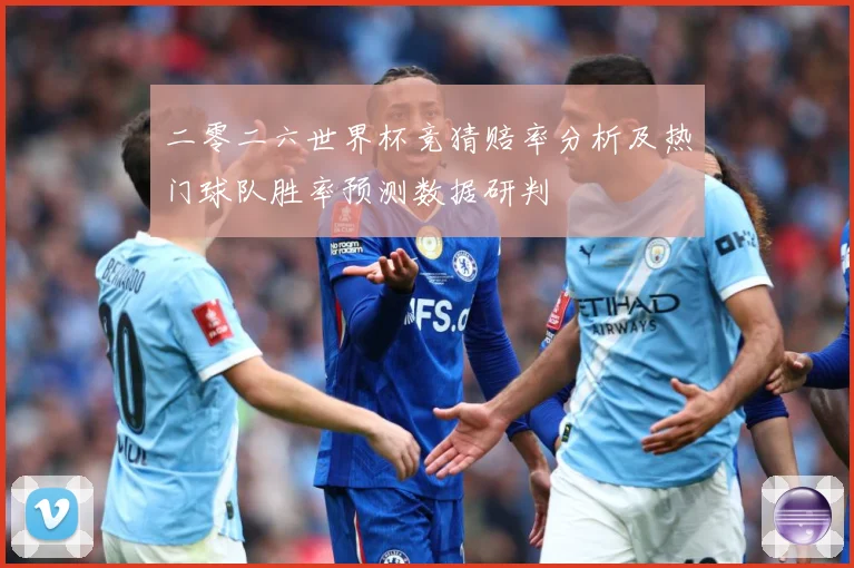 二零二六世界杯竞猜赔率分析及热门球队胜率预测数据研判