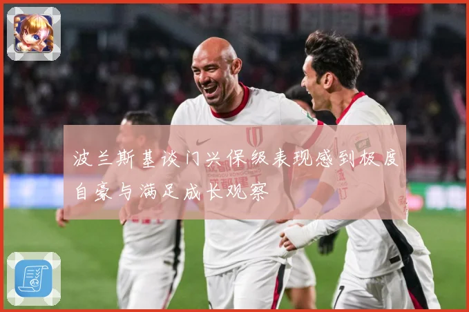 波兰斯基谈门兴保级表现感到极度自豪与满足成长观察