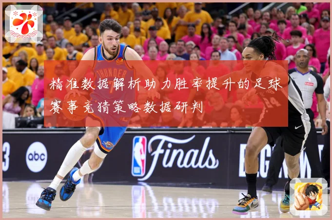 精准数据解析助力胜率提升的足球赛事竞猜策略数据研判