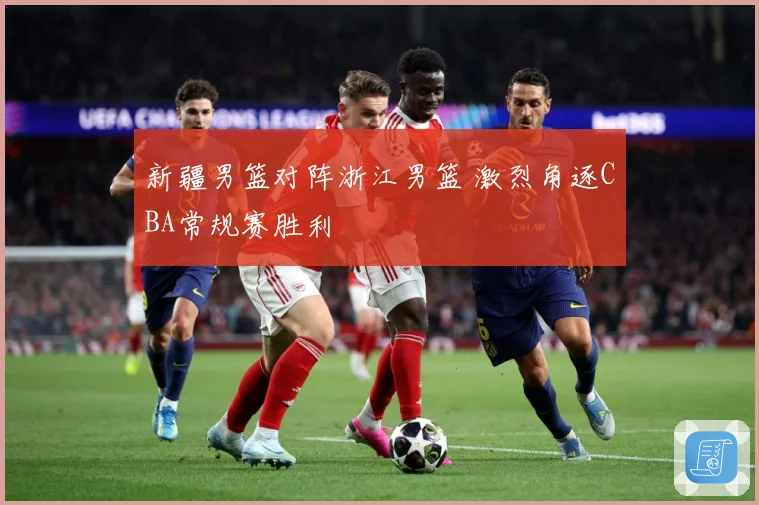 新疆男篮对阵浙江男篮 激烈角逐CBA常规赛胜利