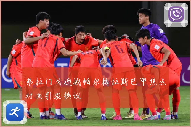 弗拉门戈迎战帕尔梅拉斯巴甲焦点对决引发热议