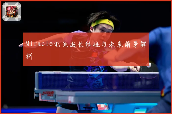 Miracle电竞成长轨迹与未来前景解析
