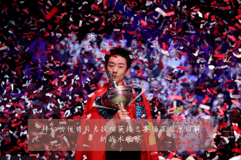 拜仁为何将目光投向英格兰赛场深层原因解析战术观察