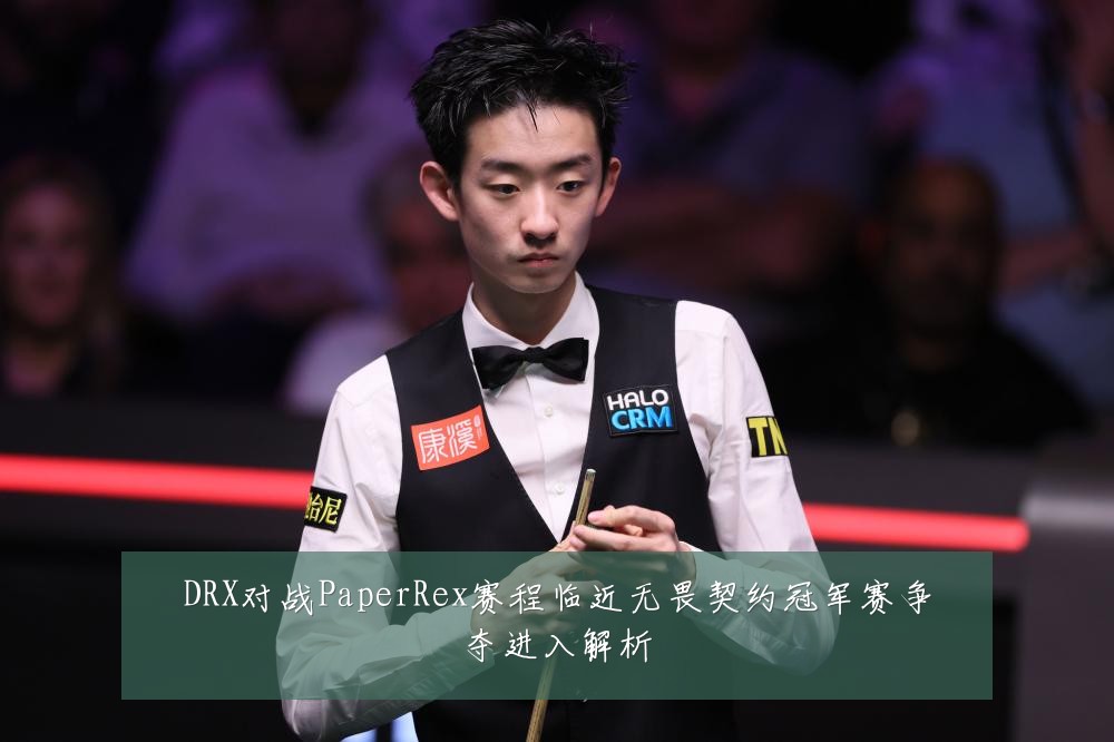 DRX对战PaperRex赛程临近无畏契约冠军赛争夺进入解析