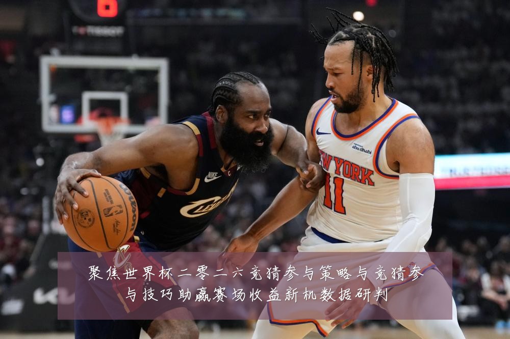 聚焦世界杯二零二六竞猜参与策略与竞猜参与技巧助赢赛场收益新机数据研判
