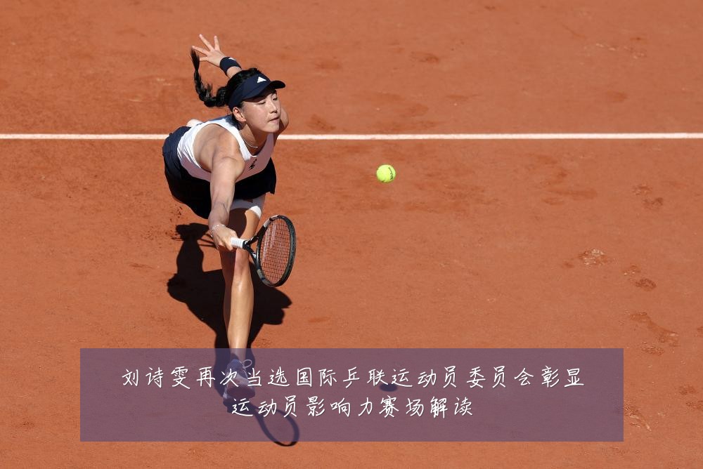 刘诗雯再次当选国际乒联运动员委员会彰显运动员影响力赛场解读