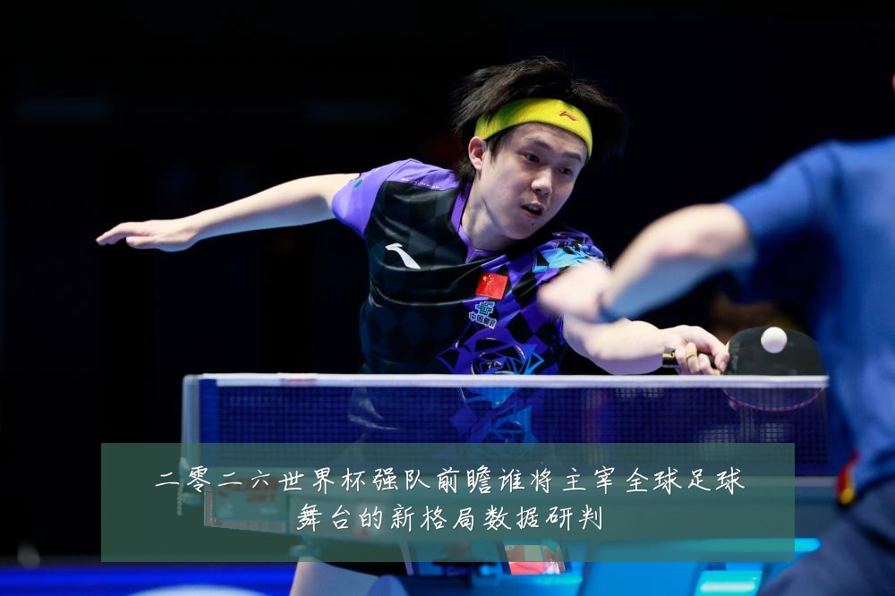 二零二六世界杯强队前瞻谁将主宰全球足球舞台的新格局数据研判