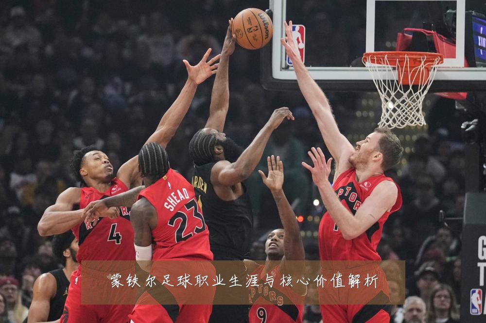 蒙铁尔足球职业生涯与核心价值解析