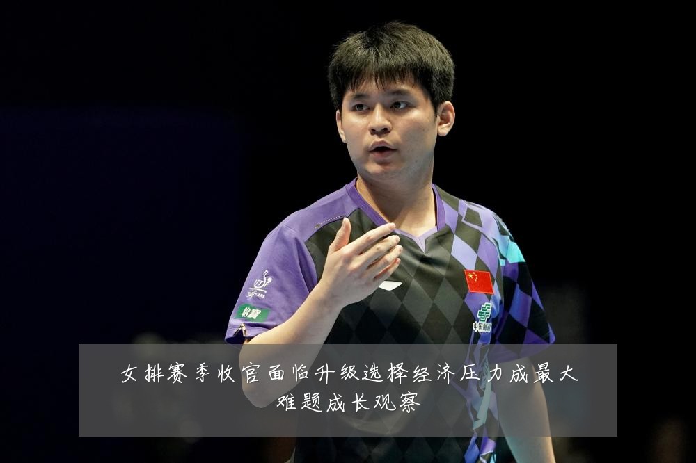 女排赛季收官面临升级选择经济压力成最大难题成长观察